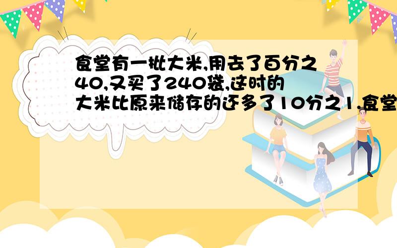 食堂有一批大米,用去了百分之40,又买了240袋,这时的大米比原来储存的还多了10分之1.食堂原多少袋大米