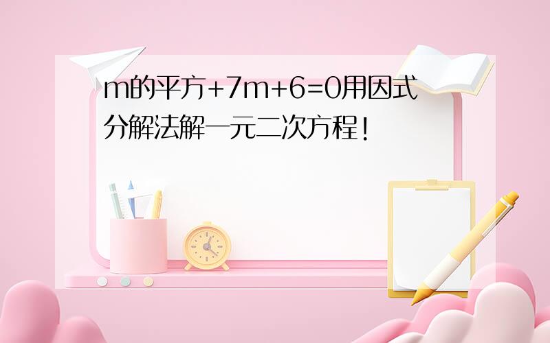 m的平方+7m+6=0用因式分解法解一元二次方程!