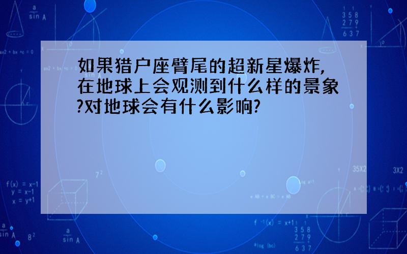 如果猎户座臂尾的超新星爆炸,在地球上会观测到什么样的景象?对地球会有什么影响?