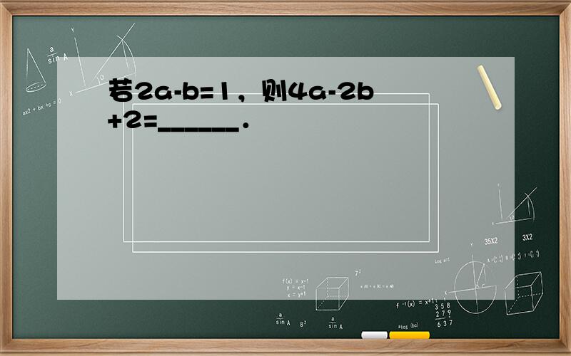 若2a-b=1，则4a-2b+2=______．