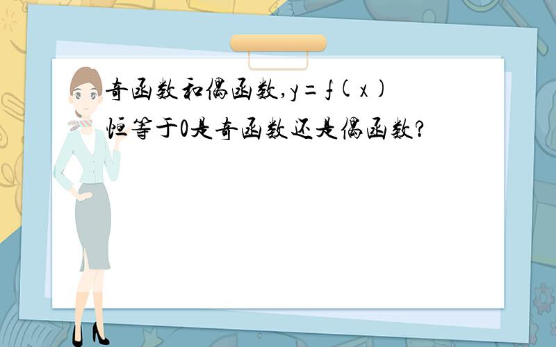 奇函数和偶函数,y=f(x)恒等于0是奇函数还是偶函数?