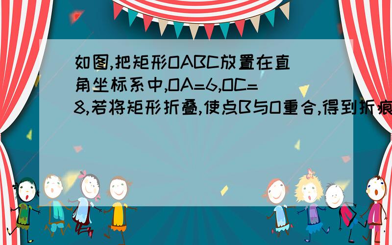 如图,把矩形OABC放置在直角坐标系中,OA=6,OC=8,若将矩形折叠,使点B与O重合,得到折痕EF．