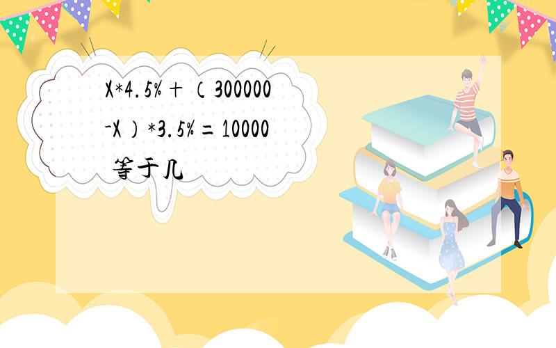 X*4.5%+（300000-X）*3.5%=10000 等于几