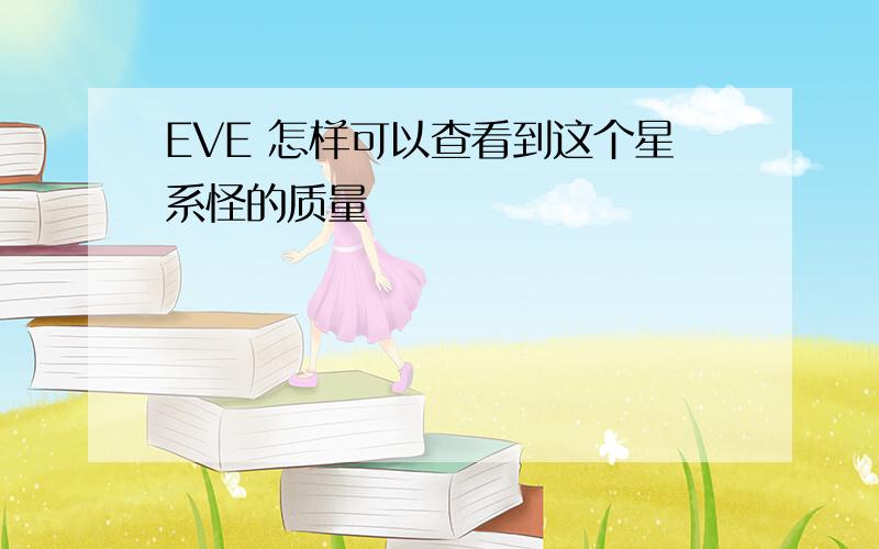 EVE 怎样可以查看到这个星系怪的质量