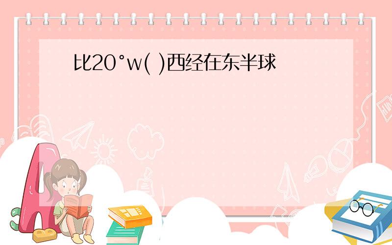 比20°w( )西经在东半球