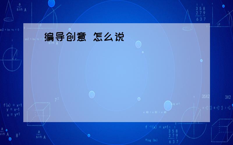 编导创意 怎么说