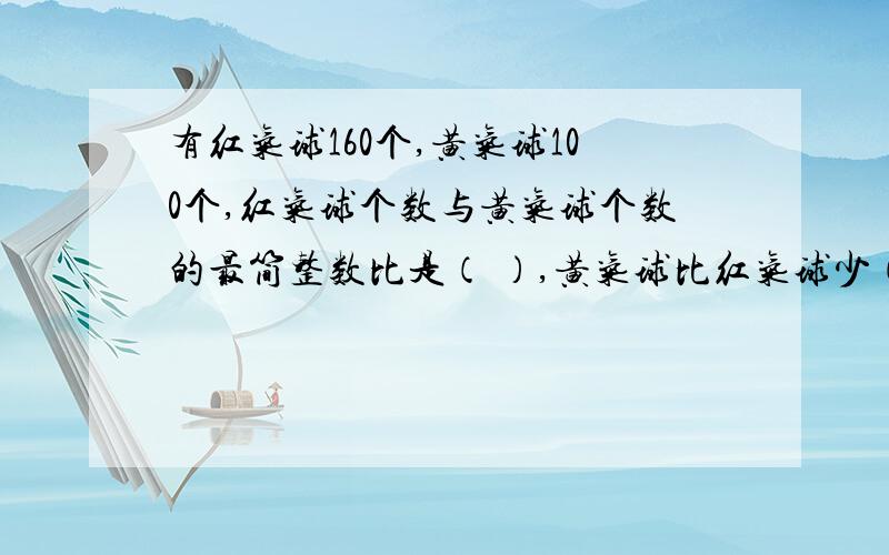 有红气球160个,黄气球100个,红气球个数与黄气球个数的最简整数比是（ ）,黄气球比红气球少（ ）%?