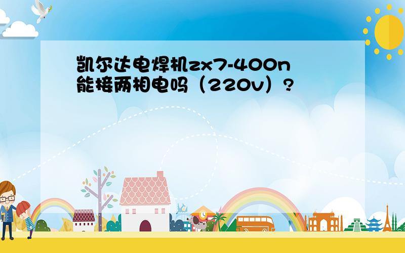 凯尔达电焊机zx7-400n能接两相电吗（220v）?