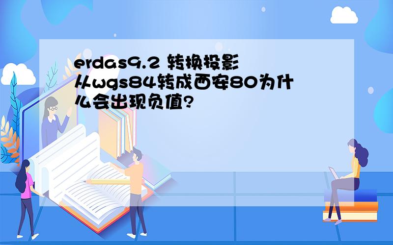 erdas9.2 转换投影 从wgs84转成西安80为什么会出现负值?