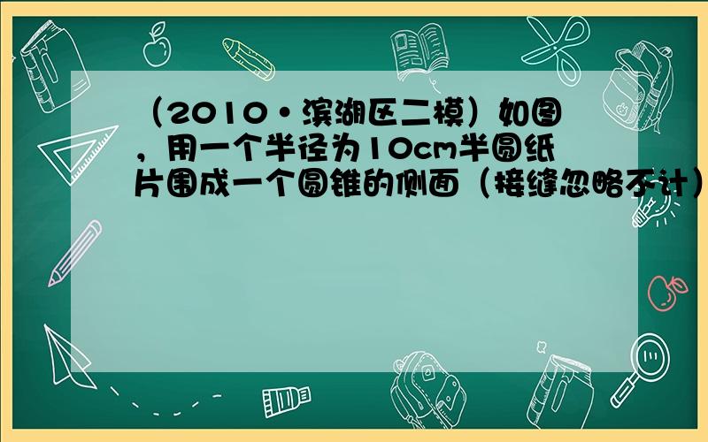 （2010•滨湖区二模）如图，用一个半径为10cm半圆纸片围成一个圆锥的侧面（接缝忽略不计），则该圆锥的高为（　　）