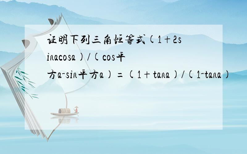 证明下列三角恒等式(1+2sinacosa)/(cos平方a-sin平方a)=(1+tana)/(1-tana)