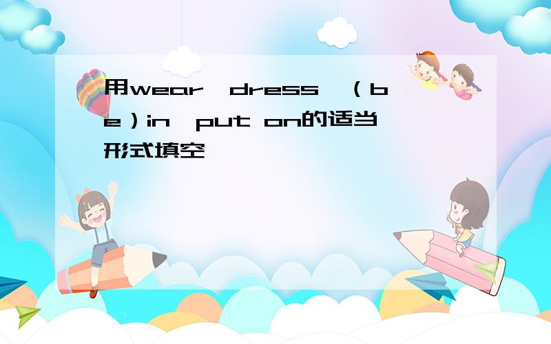 用wear、dress、（be）in、put on的适当形式填空