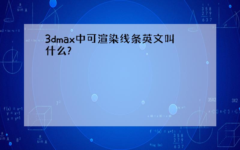 3dmax中可渲染线条英文叫什么?