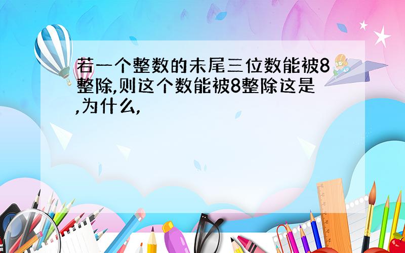 若一个整数的未尾三位数能被8整除,则这个数能被8整除这是,为什么,