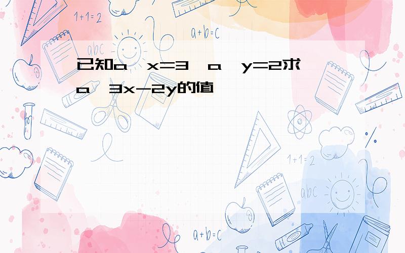 已知a^x=3,a^y=2求a^3x-2y的值