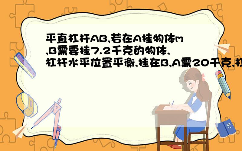 平直杠杆AB,若在A挂物体m,B需要挂7.2千克的物体,杠杆水平位置平衡,挂在B,A需20千克,杠杆水平位置平