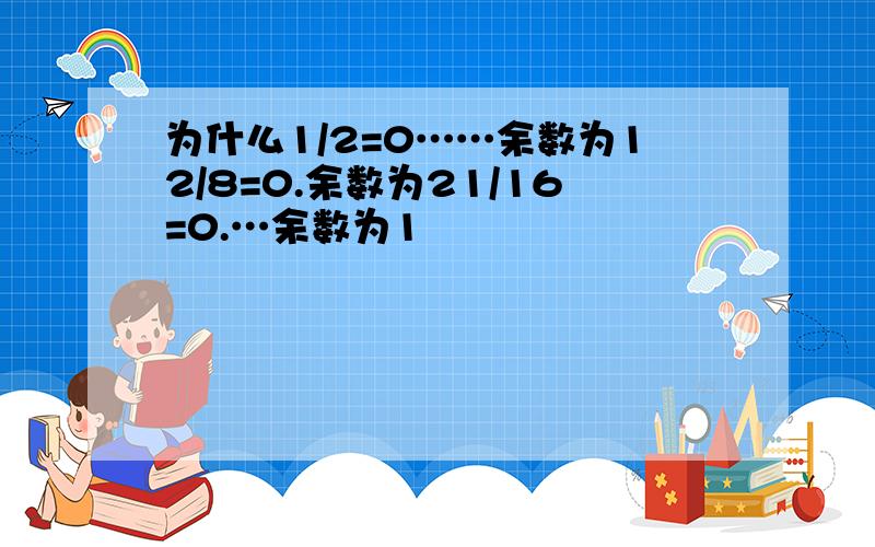 为什么1/2=0……余数为12/8=0.余数为21/16=0.…余数为1