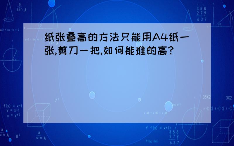 纸张叠高的方法只能用A4纸一张,剪刀一把,如何能堆的高?