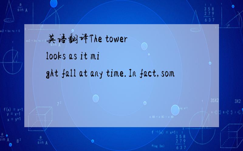 英语翻译The tower looks as it might fall at any time.In fact,som