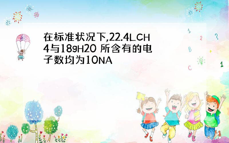 在标准状况下,22.4LCH4与18gH20 所含有的电子数均为10NA