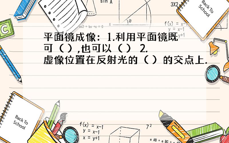 平面镜成像：1.利用平面镜既可（ ）,也可以（ ） 2.虚像位置在反射光的（ ）的交点上.