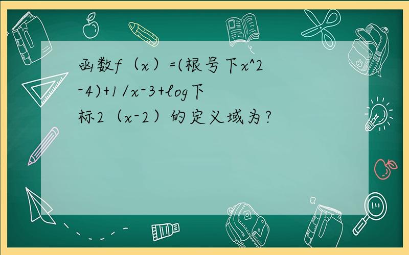 函数f（x）=(根号下x^2-4)+1/x-3+log下标2（x-2）的定义域为?