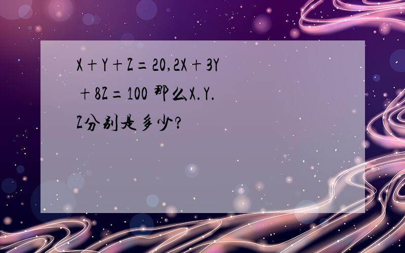 X+Y+Z=20,2X+3Y+8Z=100 那么X.Y.Z分别是多少?