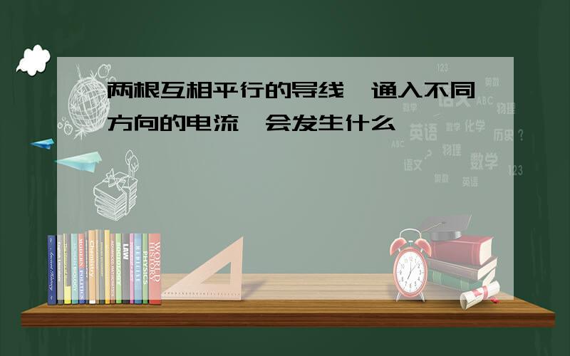 两根互相平行的导线,通入不同方向的电流,会发生什么