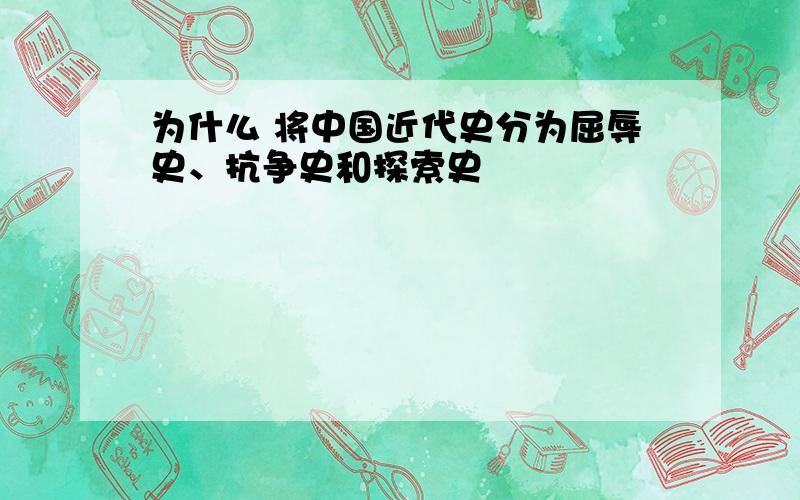 为什么 将中国近代史分为屈辱史、抗争史和探索史