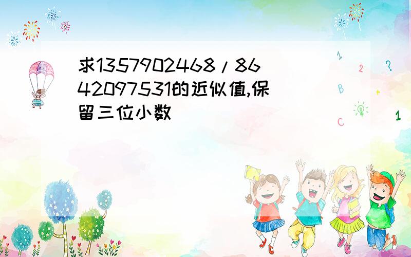 求1357902468/8642097531的近似值,保留三位小数