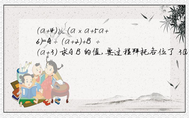 （a+4）÷（a×a+5a+6）=A÷（a+2）+B ÷（a+3） 求A B 的值,要过程拜托各位了 3Q