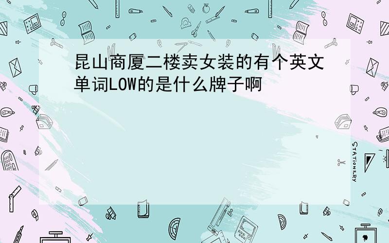 昆山商厦二楼卖女装的有个英文单词LOW的是什么牌子啊