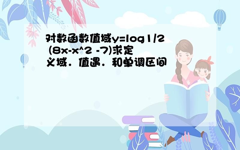 对数函数值域y=log1/2 (8x-x^2 -7)求定义域．值遇．和单调区间