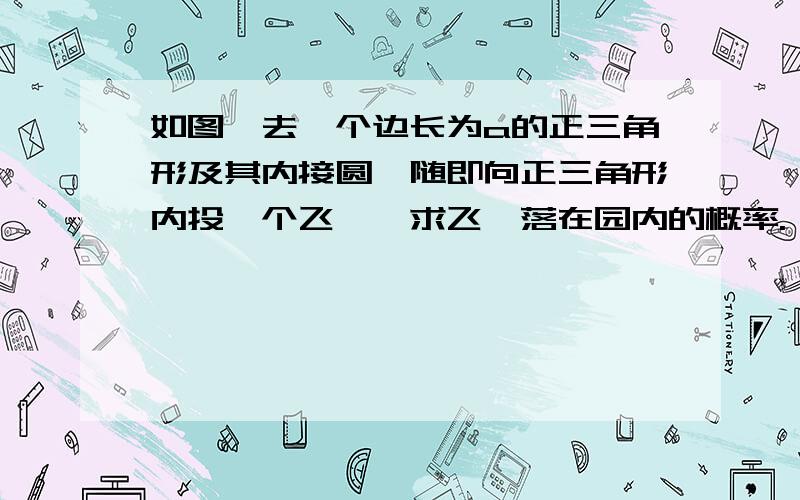 如图,去一个边长为a的正三角形及其内接圆,随即向正三角形内投一个飞镖,求飞镖落在园内的概率.