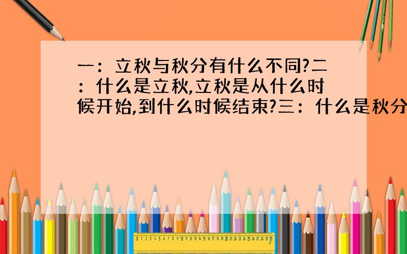 一：立秋与秋分有什么不同?二：什么是立秋,立秋是从什么时候开始,到什么时候结束?三：什么是秋分,秋分是从什么时候开始,到