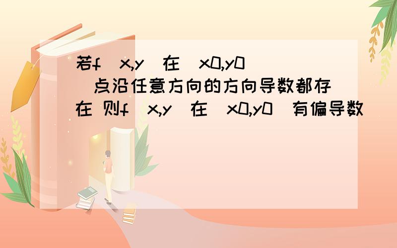 若f(x,y)在(x0,y0)点沿任意方向的方向导数都存在 则f(x,y)在(x0,y0)有偏导数