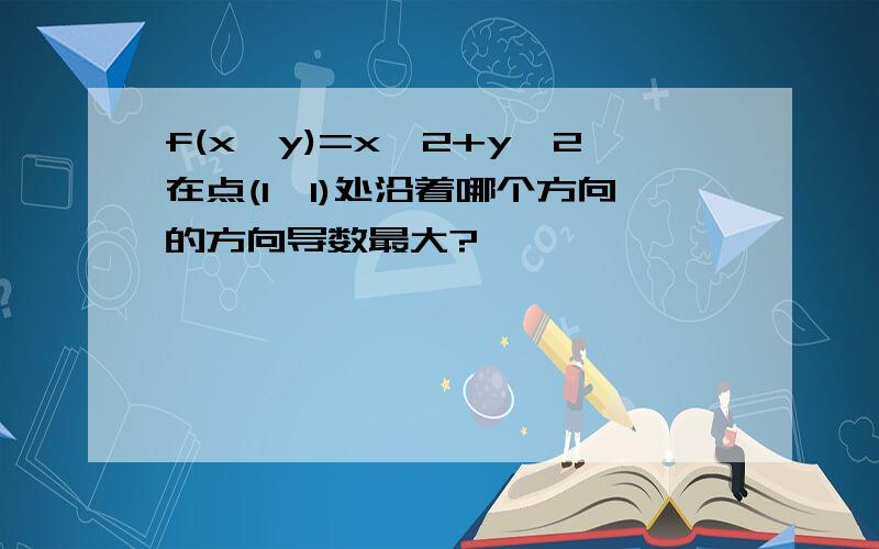 f(x,y)=x^2+y^2在点(1,1)处沿着哪个方向的方向导数最大?