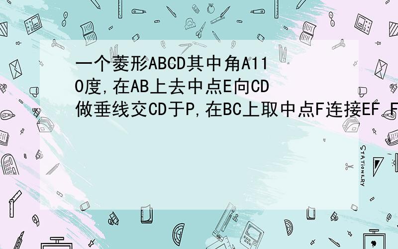 一个菱形ABCD其中角A110度,在AB上去中点E向CD做垂线交CD于P,在BC上取中点F连接EF FP求角FPC?