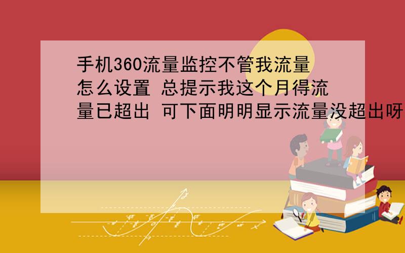 手机360流量监控不管我流量怎么设置 总提示我这个月得流量已超出 可下面明明显示流量没超出呀