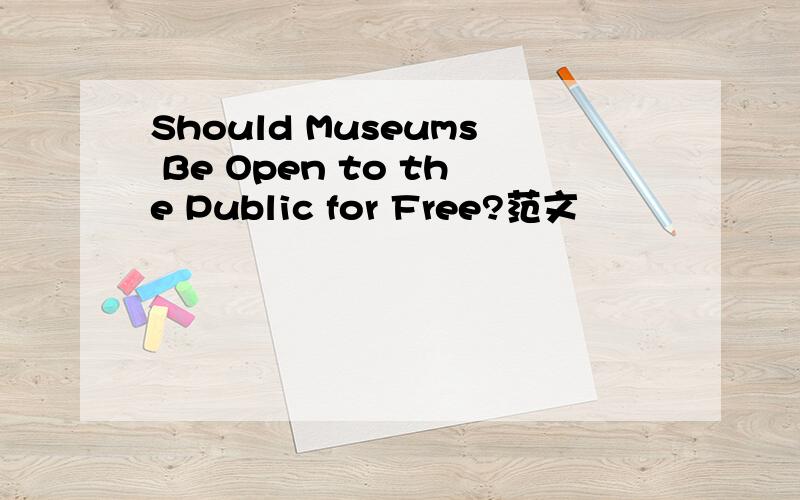 Should Museums Be Open to the Public for Free?范文