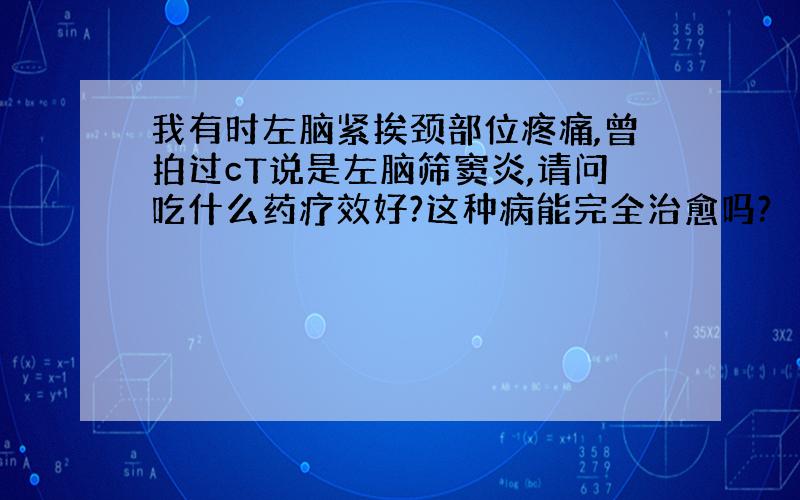 我有时左脑紧挨颈部位疼痛,曾拍过cT说是左脑筛窦炎,请问吃什么药疗效好?这种病能完全治愈吗?