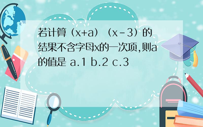 若计算（x+a）（x-3）的结果不含字母x的一次项,则a的值是 a.1 b.2 c.3