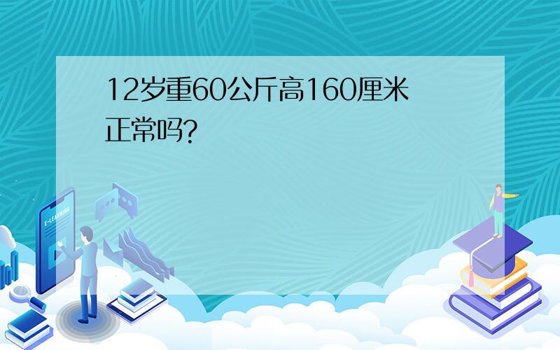 12岁重60公斤高160厘米正常吗?