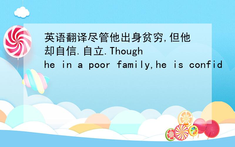 英语翻译尽管他出身贫穷,但他却自信.自立.Though he in a poor family,he is confid