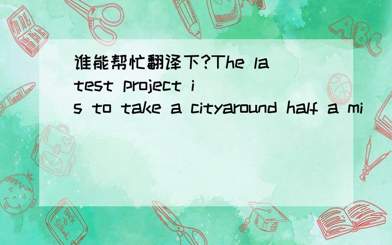 谁能帮忙翻译下?The latest project is to take a cityaround half a mi