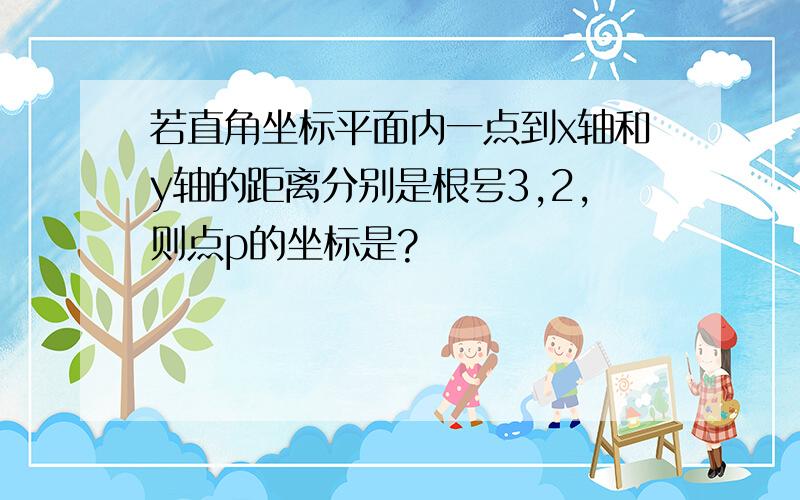 若直角坐标平面内一点到x轴和y轴的距离分别是根号3,2,则点p的坐标是?