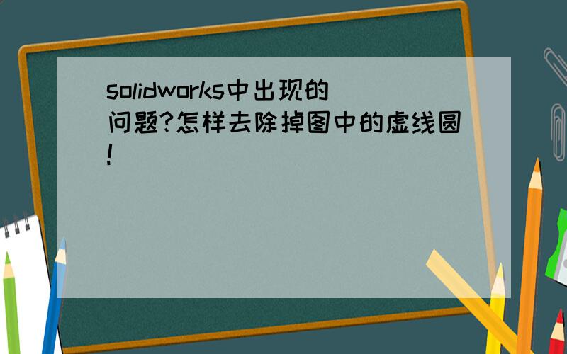 solidworks中出现的问题?怎样去除掉图中的虚线圆!