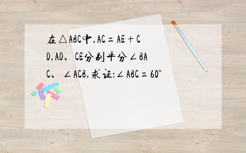 在△ABC中,AC=AE+CD,AD、CE分别平分∠BAC、∠ACB,求证：∠ABC=60°