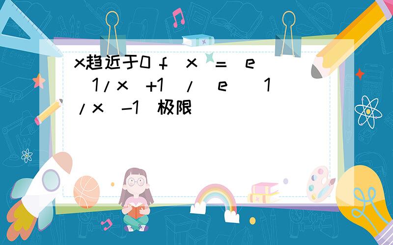 x趋近于0 f(x)=[e^(1/x)+1]/[e^(1/x)-1]极限