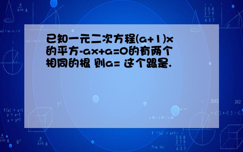 已知一元二次方程(a+1)x的平方-ax+a=0的有两个相同的根 则a= 这个跟是.